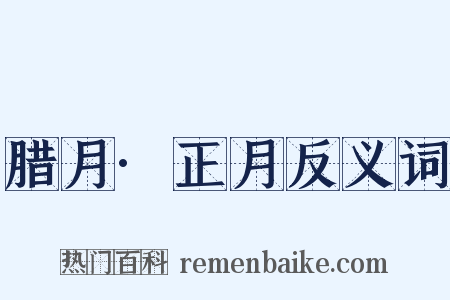 腊月·正月反义词是什么意思的图片